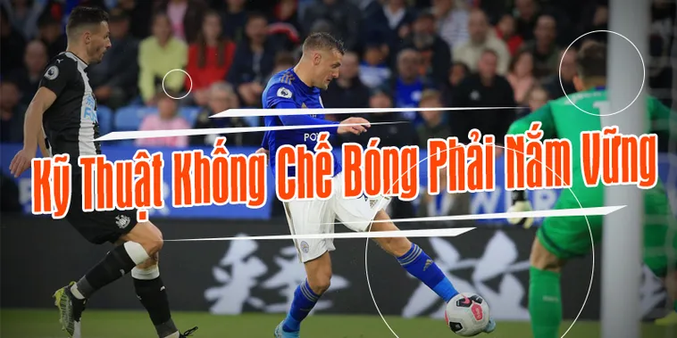Hướng Dẫn Kỹ Thuật Khống Chế Bóng Đẳng Cấp Cho Cầu Thủ